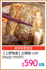 【上野物產】白帶魚10片
(95g土10%/片)
