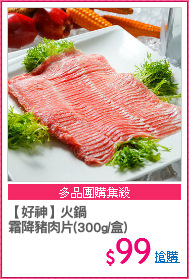 【好神】火鍋
霜降豬肉片(300g/盒)