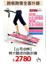 【山司伯特】<br>
特大號迷你跑步機