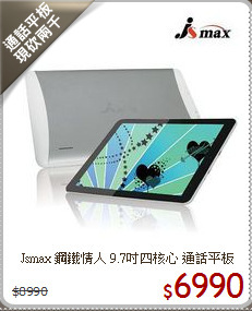 Jsmax 鋼鐵情人 9.7吋
四核心 通話平板