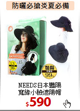 NEEDS日本豔陽<br>
寬緣小臉遮陽帽