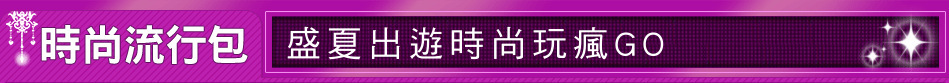 盛夏出遊時尚玩瘋GO