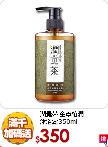潤覺茶 金萃植潤<BR>
沐浴露350ml