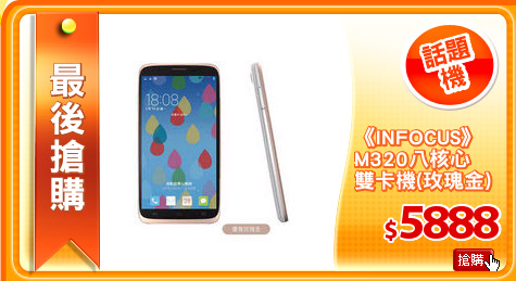 《INFOCUS》
M320八核心
雙卡機(玫瑰金)