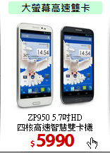 ZP950 5.7吋HD<BR>
四核高速智慧雙卡機