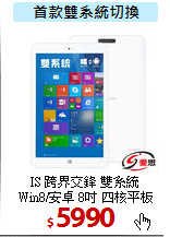 IS 跨界交鋒 雙系統<BR>
Win8/安卓 8吋 四核平板