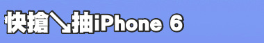 快搶↘抽iPhone 6