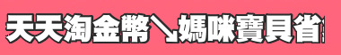天天淘金幣↘媽咪寶貝省錢buy