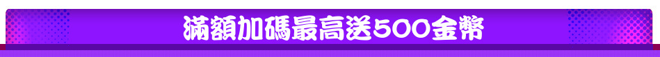 滿額加碼最高送500金幣