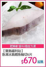 【寶島福利站】
急凍冰島鱈魚輪切5片
