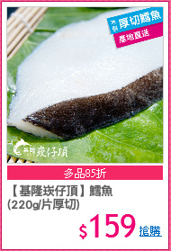 【基隆崁仔頂】鱈魚
(220g/片厚切)