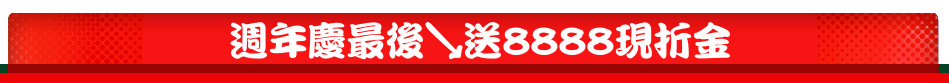 週年慶最後↘送8888現折金