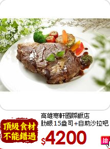 高雄寒軒國際飯店<br>肋眼15盎司+自助沙拉吧4人