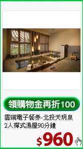 雲端電子餐券-北投天玥泉<br>
2人禪式湯屋90分鐘