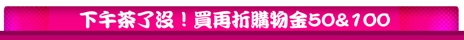下午茶了沒！買再折購物金50&100