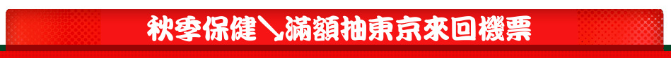 秋季保健↘滿額抽東京來回機票
