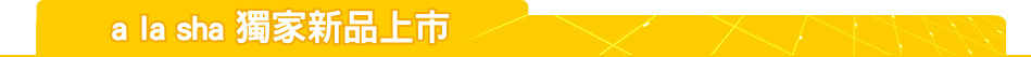 a la sha 獨家新品上市