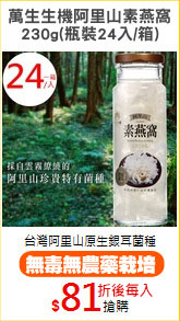萬生生機阿里山素燕窩
230g(瓶裝24入/箱)