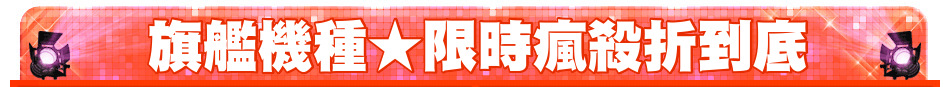 旗艦機種★限時瘋殺折到底