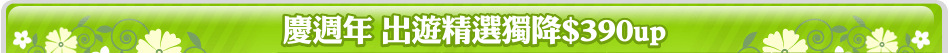 慶週年 出遊精選獨降$390up
