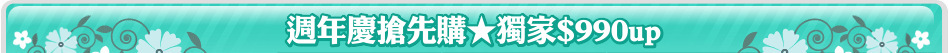 週年慶搶先購★獨家$990up