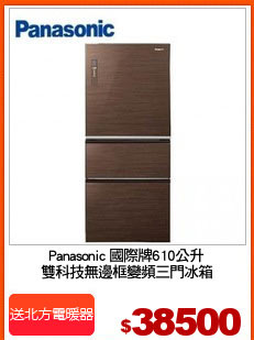 Panasonic 國際牌610公升
雙科技無邊框變頻三門冰箱