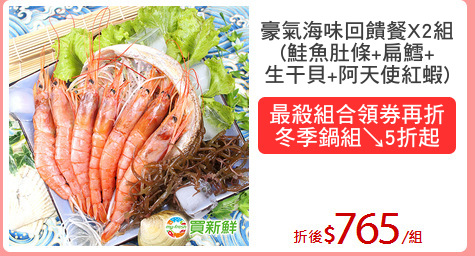 豪氣海味回饋餐X2組
(鮭魚肚條+扁鱈+
生干貝+阿天使紅蝦)