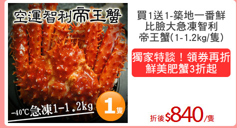 買1送1-築地一番鮮
比臉大急凍智利
帝王蟹(1-1.2kg/隻)