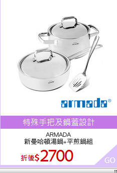 ARMADA
新曼哈頓湯鍋+平煎鍋組