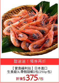 【寶島福利站】日本進口
生食級3L帶殼甜蝦2包(250g~包)