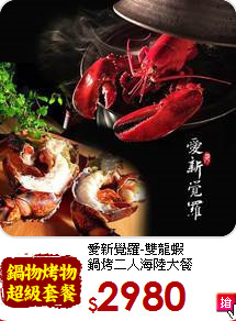 愛新覺羅-雙龍蝦<br>
鍋烤二人海陸大餐