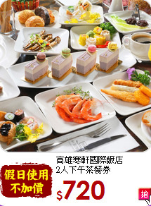 高雄寒軒國際飯店<br>
2人下午茶餐券