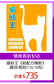 貓砂王《新配方精粉》
細球/粗砂(10L*8包)