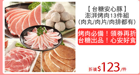 【台糖安心豚】
澎湃烤肉13件組
(肉丸/肉片/肉排都有)