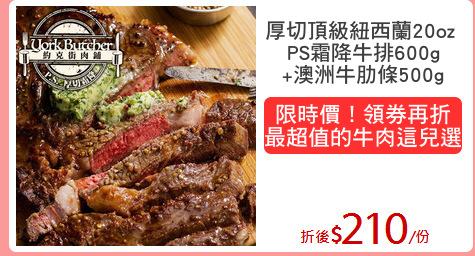 厚切頂級紐西蘭20oz 
PS霜降牛排600g
+澳洲牛肋條500g