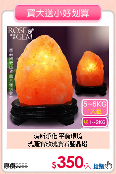 清新淨化 平衡環境<BR>
瑰麗寶玫瑰寶石鹽晶燈
