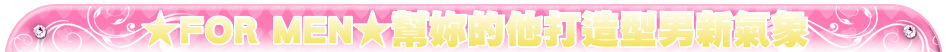 ★FOR MEN★幫妳的他打造型男新氣象